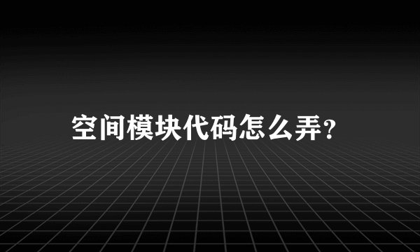 空间模块代码怎么弄？