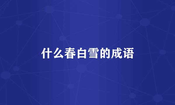 什么春白雪的成语
