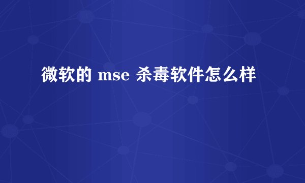 微软的 mse 杀毒软件怎么样