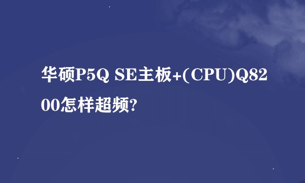 华硕P5Q SE主板+(CPU)Q8200怎样超频?