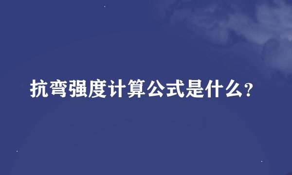 抗弯强度计算公式是什么？