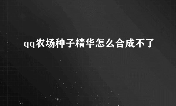 qq农场种子精华怎么合成不了