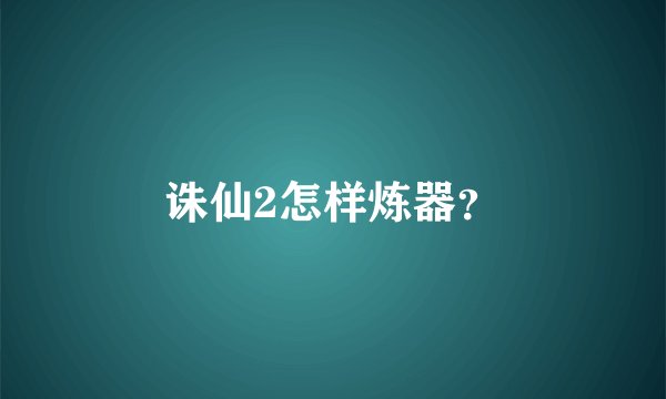 诛仙2怎样炼器？