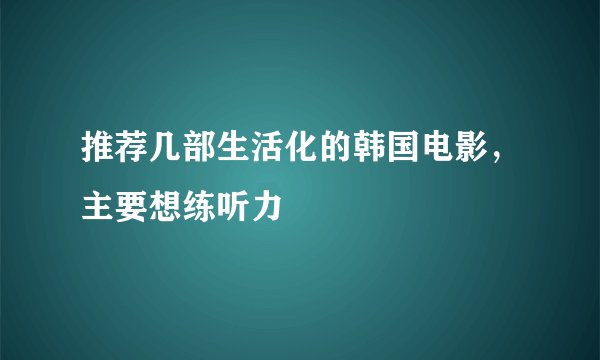 推荐几部生活化的韩国电影，主要想练听力