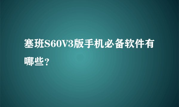 塞班S60V3版手机必备软件有哪些？
