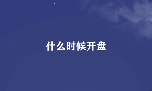 什么时候开盘