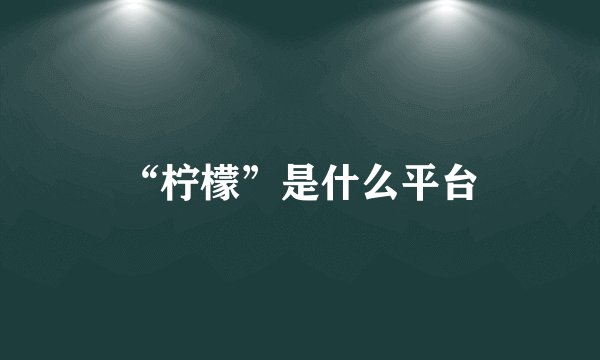 “柠檬”是什么平台