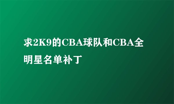 求2K9的CBA球队和CBA全明星名单补丁