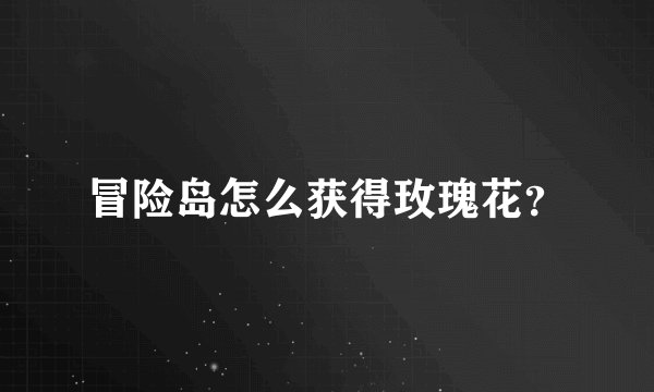 冒险岛怎么获得玫瑰花？