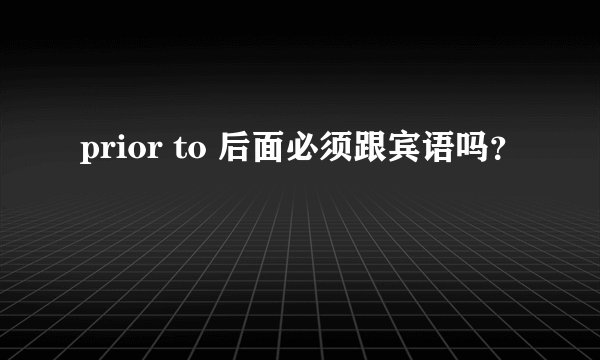 prior to 后面必须跟宾语吗？