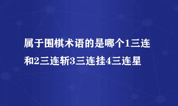 属于围棋术语的是哪个1三连和2三连斩3三连挂4三连星