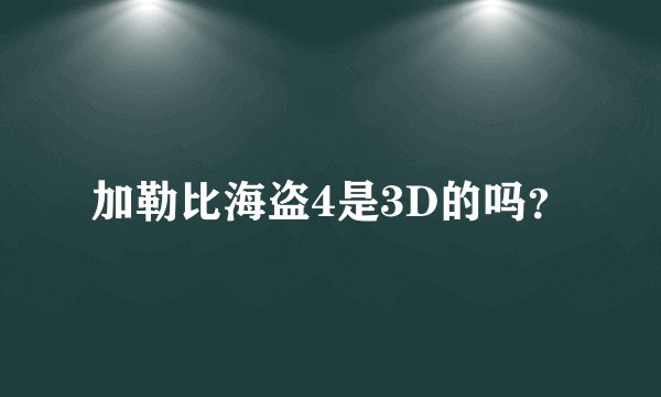 加勒比海盗4是3D的吗？