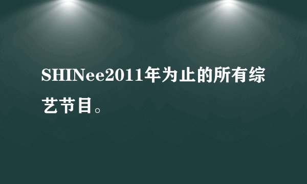 SHINee2011年为止的所有综艺节目。