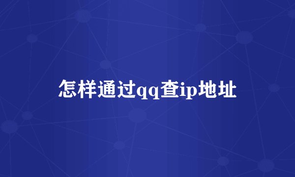 怎样通过qq查ip地址