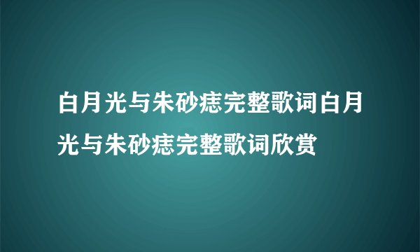白月光与朱砂痣完整歌词白月光与朱砂痣完整歌词欣赏