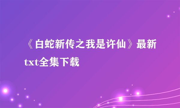 《白蛇新传之我是许仙》最新txt全集下载