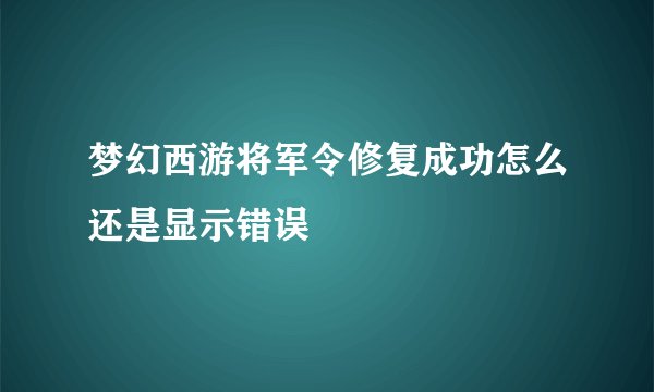 梦幻西游将军令修复成功怎么还是显示错误