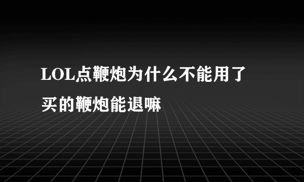 LOL点鞭炮为什么不能用了 买的鞭炮能退嘛