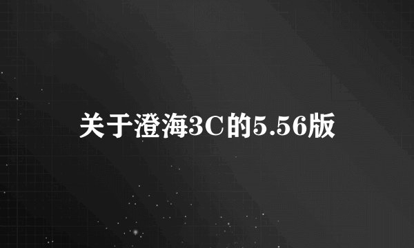 关于澄海3C的5.56版