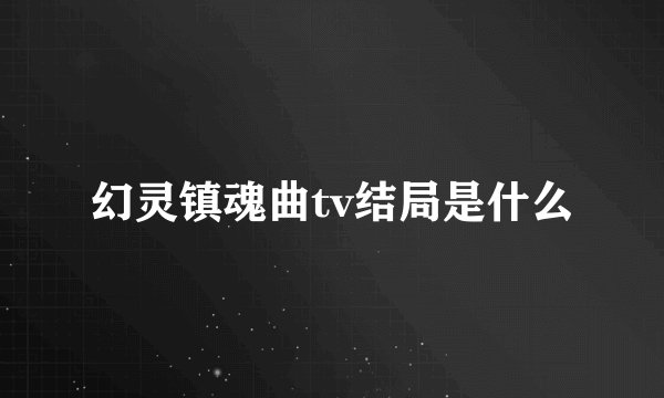 幻灵镇魂曲tv结局是什么