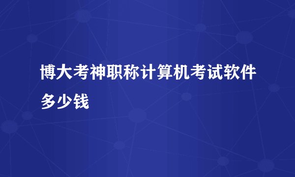 博大考神职称计算机考试软件多少钱