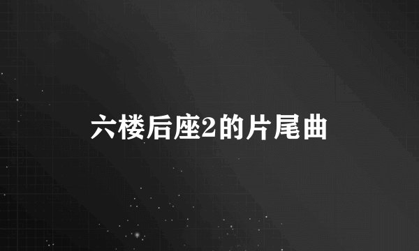 六楼后座2的片尾曲
