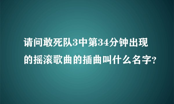 请问敢死队3中第34分钟出现的摇滚歌曲的插曲叫什么名字？