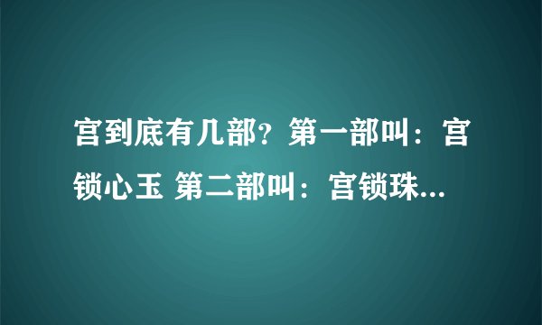 宫到底有几部？第一部叫：宫锁心玉 第二部叫：宫锁珠帘 第三部叫：宫锁迷途 后面还有吗？叫什么？都谁演？