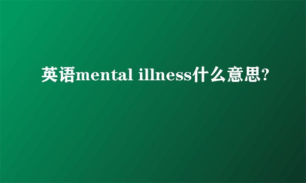 英语mental illness什么意思?