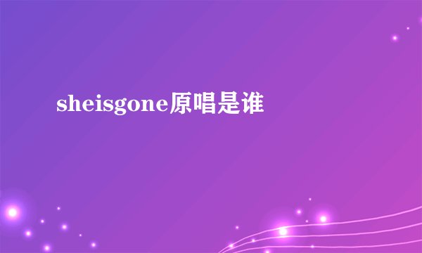 sheisgone原唱是谁