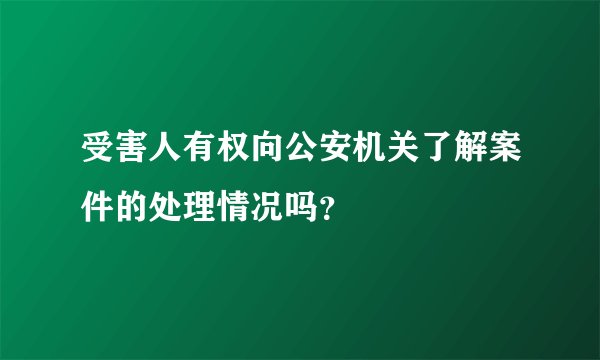 受害人有权向公安机关了解案件的处理情况吗？