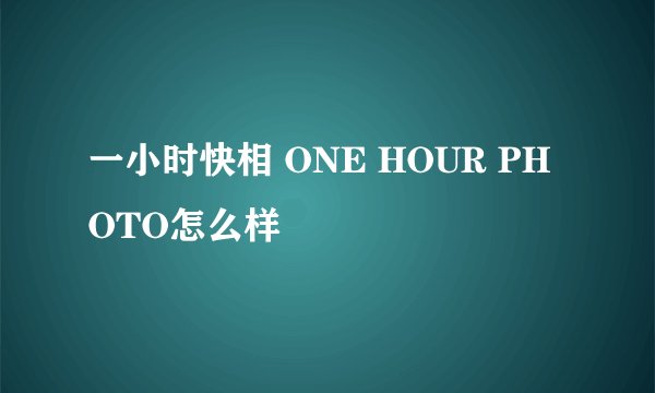 一小时快相 ONE HOUR PHOTO怎么样