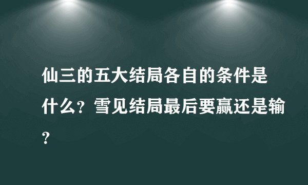 仙三的五大结局各自的条件是什么？雪见结局最后要赢还是输？