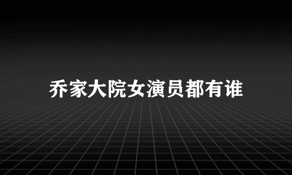 乔家大院女演员都有谁