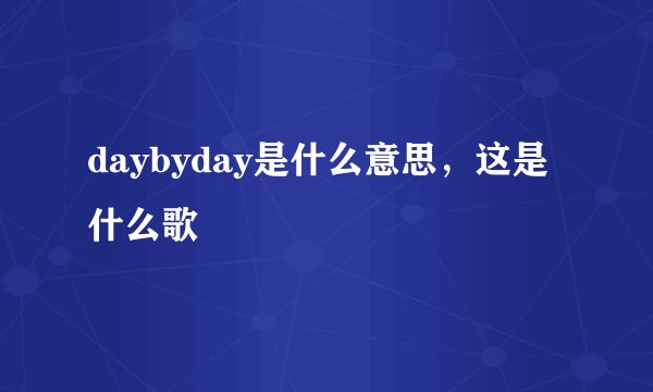 daybyday是什么意思，这是什么歌