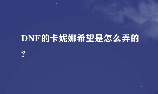 DNF的卡妮娜希望是怎么弄的?