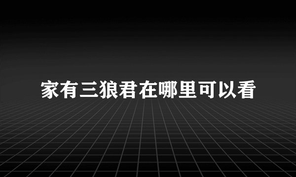 家有三狼君在哪里可以看