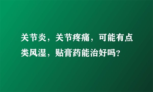 关节炎，关节疼痛，可能有点类风湿，贴膏药能治好吗？
