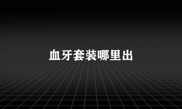 血牙套装哪里出