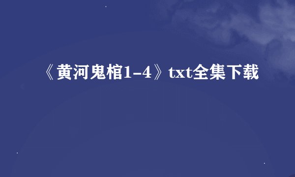 《黄河鬼棺1-4》txt全集下载