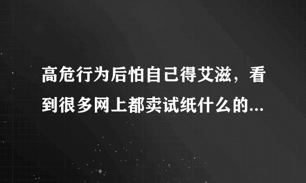 高危行为后怕自己得艾滋，看到很多网上都卖试纸什么的，请问有用吗？要是艾滋病自测的话，多长时间有结果