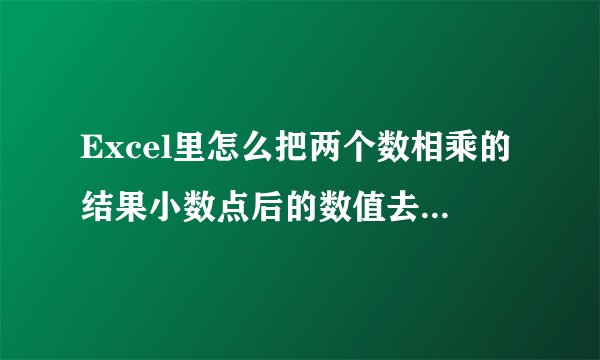 Excel里怎么把两个数相乘的结果小数点后的数值去掉但不四舍五入。