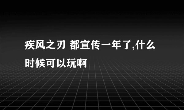 疾风之刃 都宣传一年了,什么时候可以玩啊