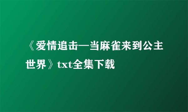 《爱情追击—当麻雀来到公主世界》txt全集下载