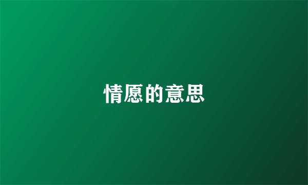 情愿的意思