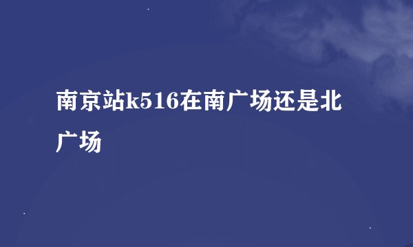 南京站k516在南广场还是北广场