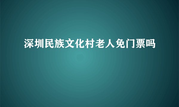 深圳民族文化村老人免门票吗