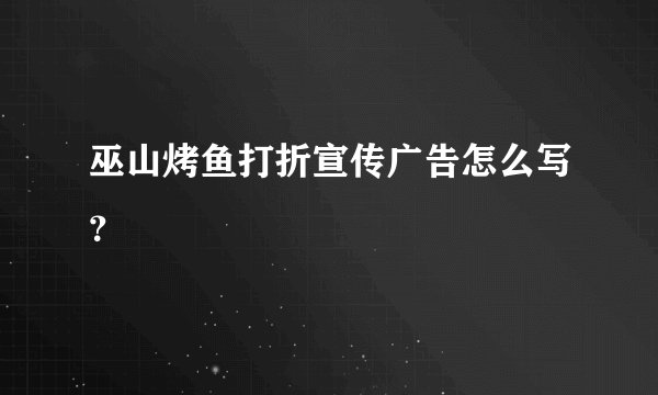 巫山烤鱼打折宣传广告怎么写？
