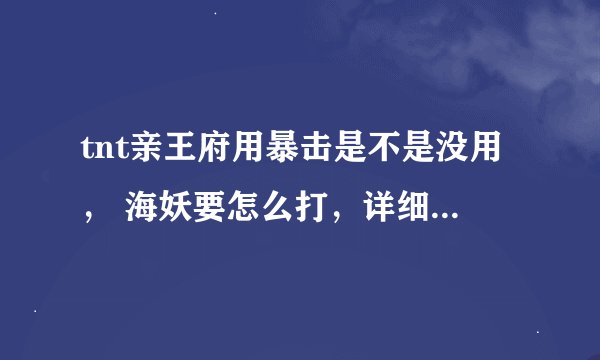 tnt亲王府用暴击是不是没用， 海妖要怎么打，详细点，不要复制的，