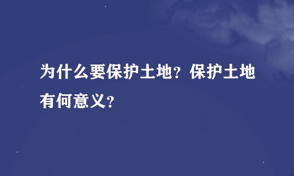 为什么要保护土地？保护土地有何意义？